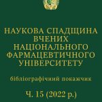 НАУКОВА СПАДЩИНА ВЧЕНИХ НАЦІОНАЛЬНОГО ФАРМАЦЕВТИЧНОГО УНІВЕРСИТЕТУ Ч.15(2022 р.)