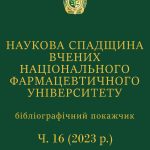 НАУКОВА СПАДЩИНА ВЧЕНИХ НАЦІОНАЛЬНОГО ФАРМАЦЕВТИЧНОГО УНІВЕРСИТЕТУ Ч.16( 2023 рр. )